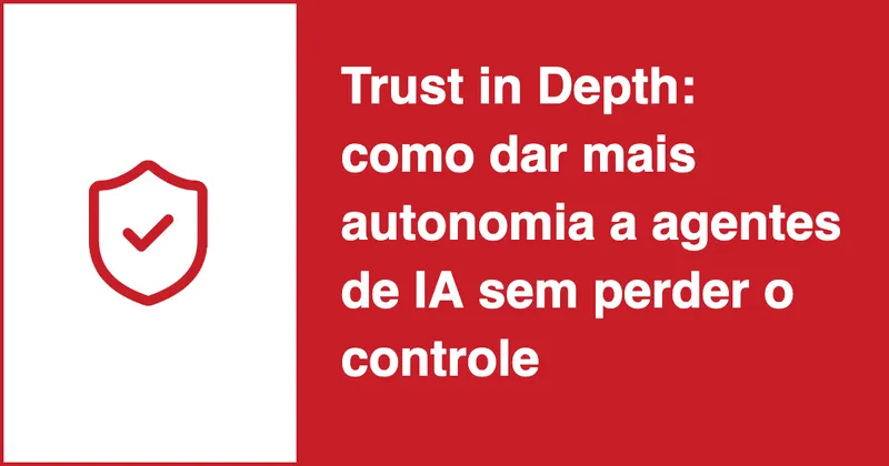 Trust in Depth: como dar mais autonomia a agentes de IA sem perder o controle