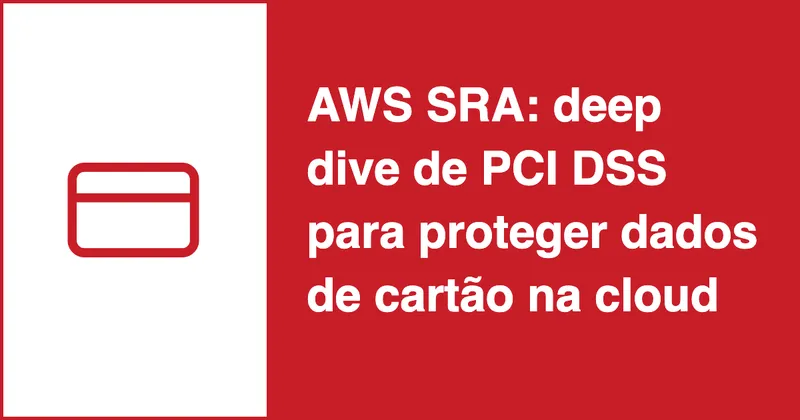 AWS SRA ganha deep dive de PCI DSS para proteger dados de cartão na cloud