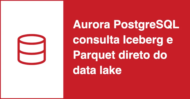 Aurora PostgreSQL agora consulta Apache Iceberg e Parquet direto do data lake