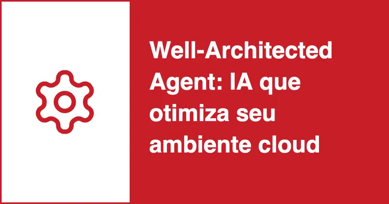 AWS lança Well-Architected Agent: IA que otimiza seu ambiente cloud (preview)